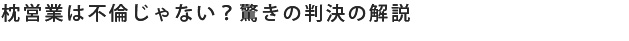 枕営業は不倫じゃない。驚きの判決の解説