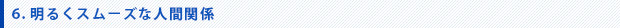 6.明るくスムーズな人間関係