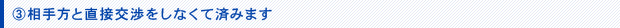 相手方と直接交渉をしなくて済みます