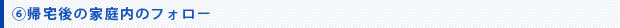 帰宅後の家庭内のフォロー