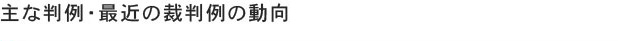 主な判例・最近の裁判例の動向