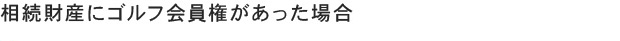 相続財産にゴルフ会員権があった場合