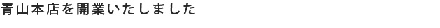 青山本店を開業いたしました