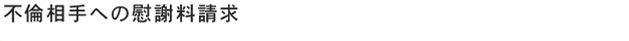 ①不倫相手への慰謝料請求、②具体的な方法、まずはご相談