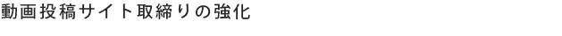 動画投稿サイト取締りの強化