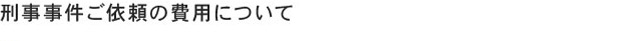 刑事事件ご依頼の費用について