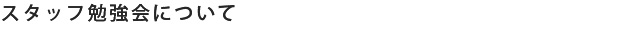 スタッフ勉強会について
