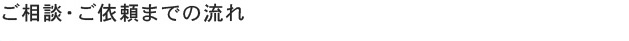 ご相談・ご依頼までの流れ